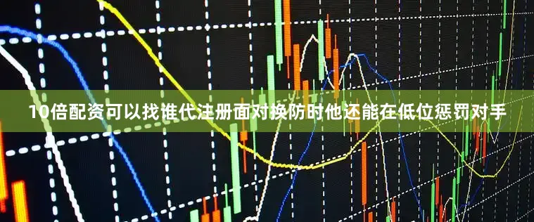 10倍配资可以找谁代注册面对换防时他还能在低位惩罚对手