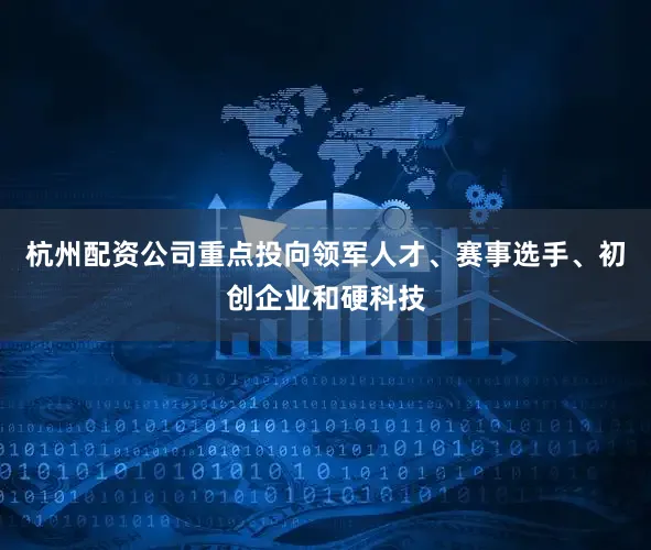 杭州配资公司重点投向领军人才、赛事选手、初创企业和硬科技