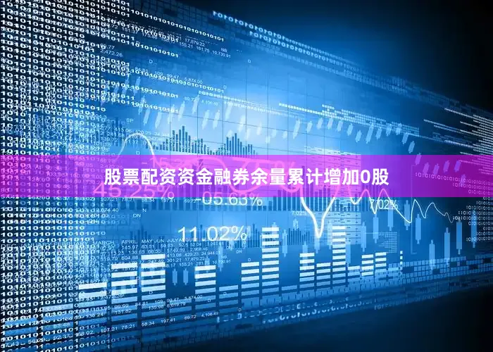 股票配资资金融券余量累计增加0股