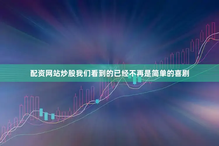 配资网站炒股我们看到的已经不再是简单的喜剧