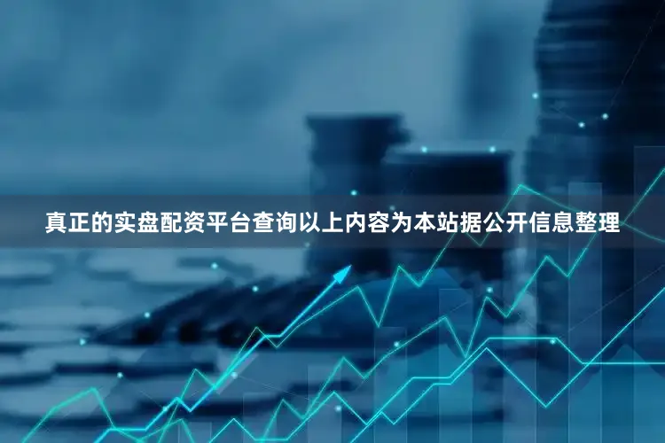 真正的实盘配资平台查询以上内容为本站据公开信息整理