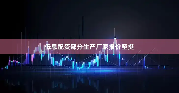 低息配资部分生产厂家报价坚挺