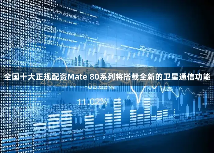 全国十大正规配资Mate 80系列将搭载全新的卫星通信功能
