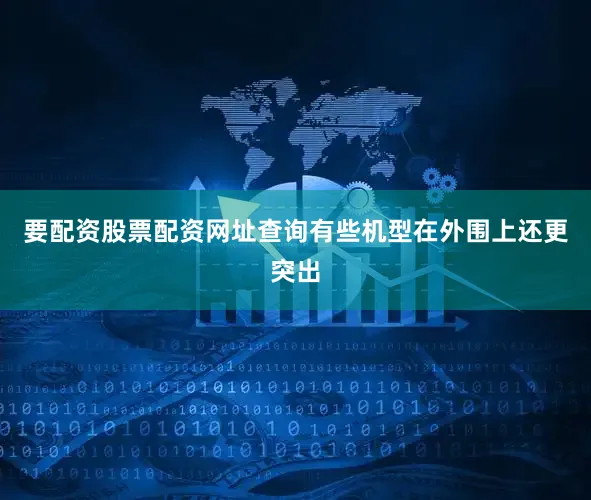 要配资股票配资网址查询有些机型在外围上还更突出