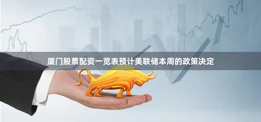 厦门股票配资一览表预计美联储本周的政策决定