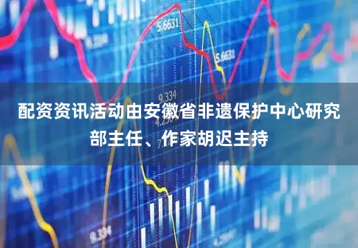 配资资讯活动由安徽省非遗保护中心研究部主任、作家胡迟主持